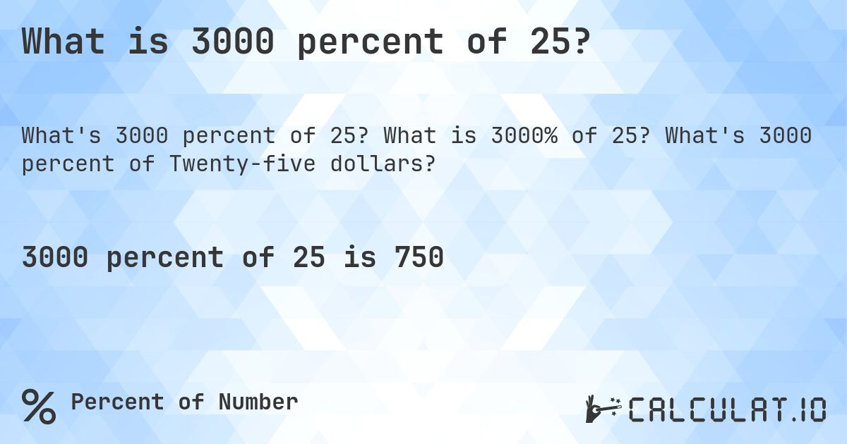 What is 3000 percent of 25?. What is 3000% of 25? What's 3000 percent of Twenty-five dollars?