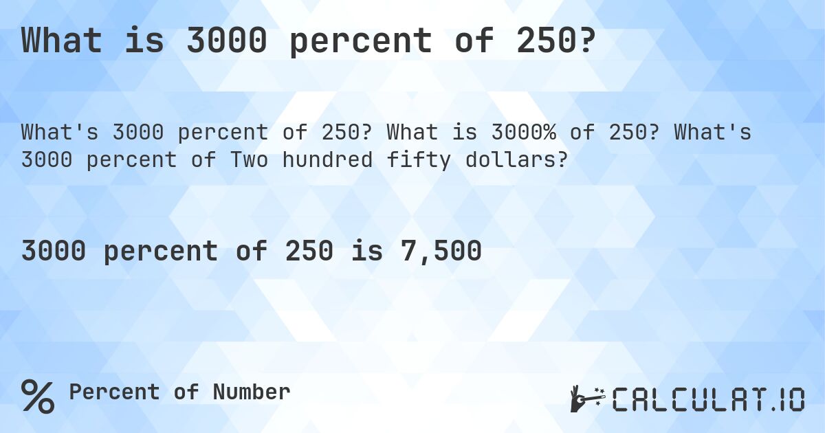 What is 3000 percent of 250?. What is 3000% of 250? What's 3000 percent of Two hundred fifty dollars?