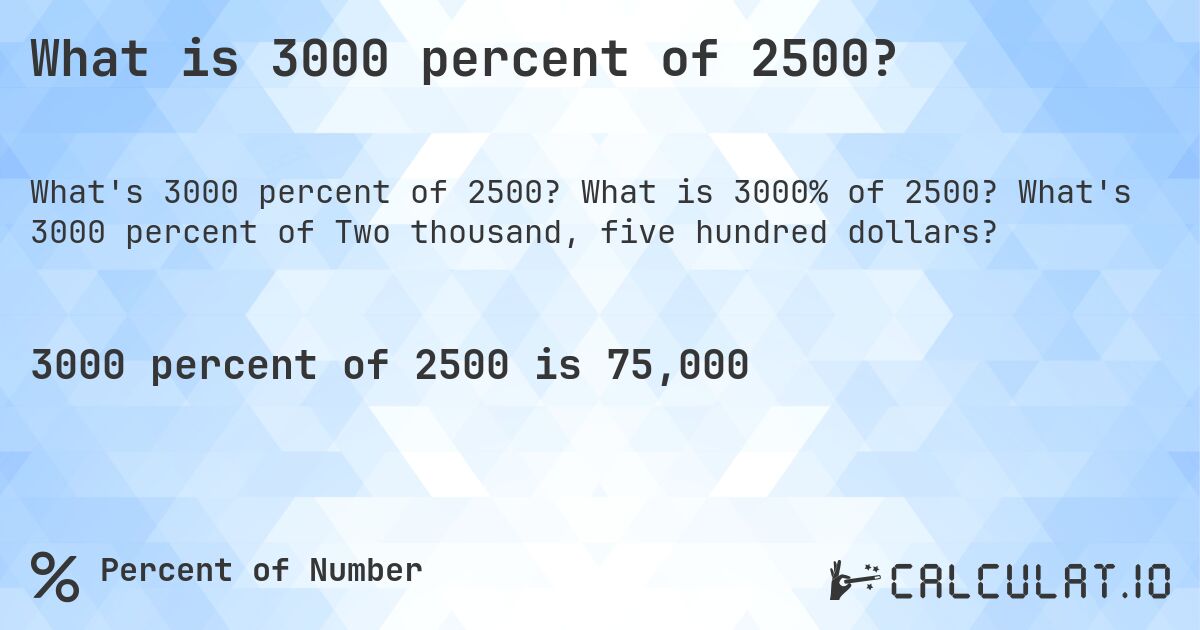 What is 3000 percent of 2500?. What is 3000% of 2500? What's 3000 percent of Two thousand, five hundred dollars?