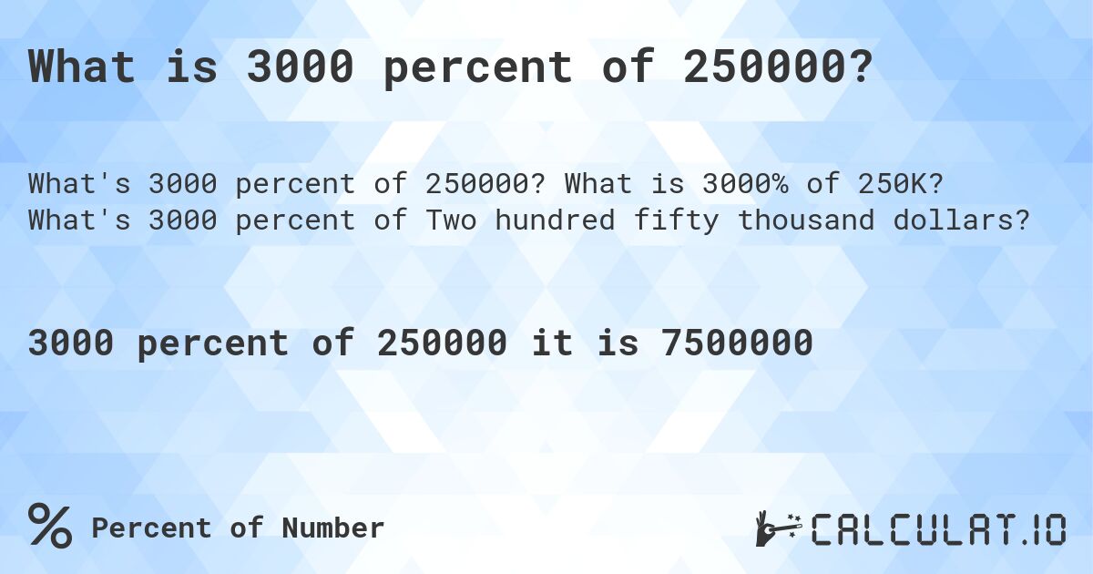 What is 3000 percent of 250000?. What is 3000% of 250K? What's 3000 percent of Two hundred fifty thousand dollars?