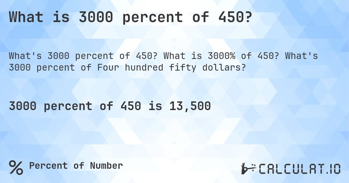 What is 3000 percent of 450?. What is 3000% of 450? What's 3000 percent of Four hundred fifty dollars?
