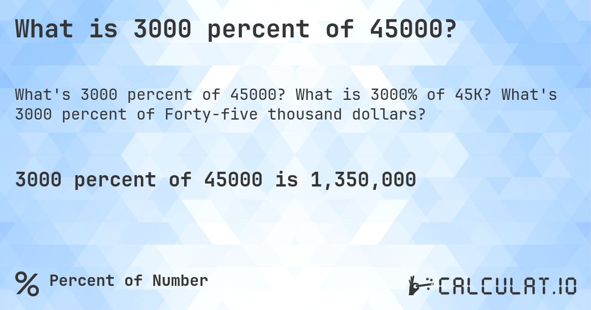 What is 3000 percent of 45000?. What is 3000% of 45K? What's 3000 percent of Forty-five thousand dollars?