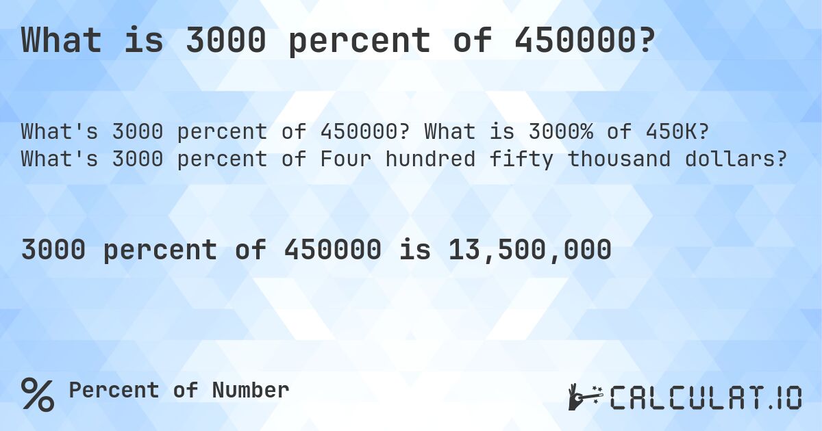 What is 3000 percent of 450000?. What is 3000% of 450K? What's 3000 percent of Four hundred fifty thousand dollars?