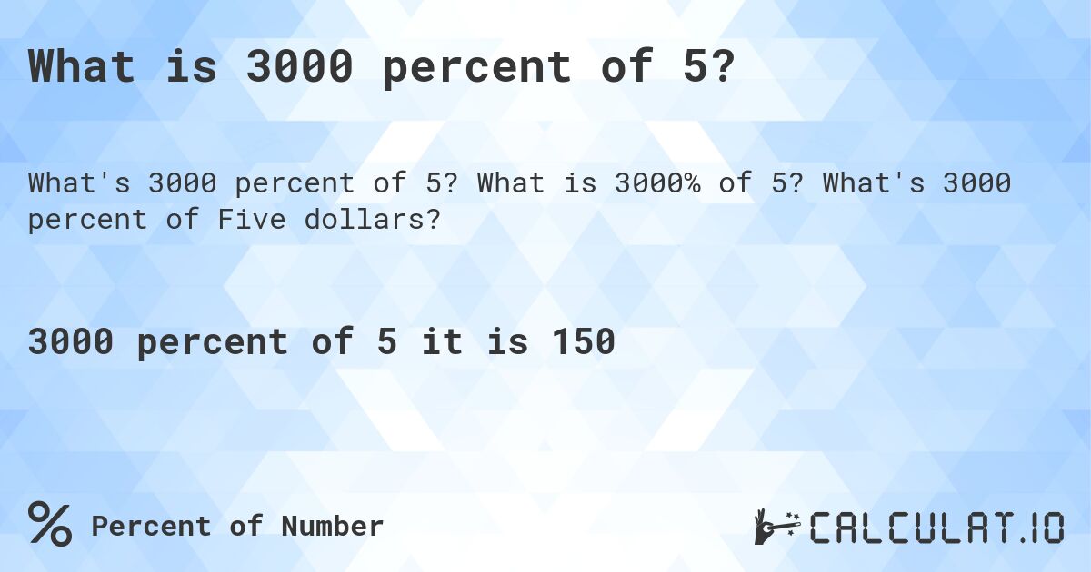 What is 3000 percent of 5?. What is 3000% of 5? What's 3000 percent of Five dollars?