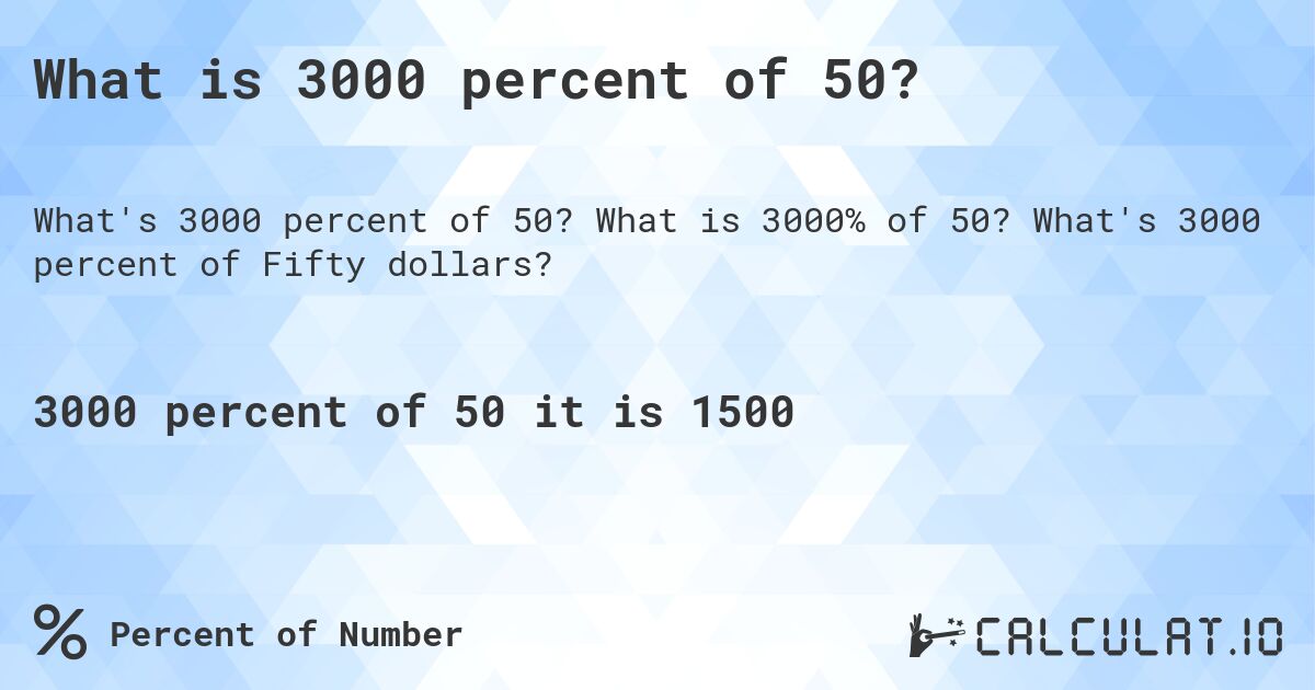 What is 3000 percent of 50?. What is 3000% of 50? What's 3000 percent of Fifty dollars?