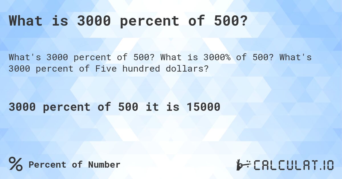 What is 3000 percent of 500?. What is 3000% of 500? What's 3000 percent of Five hundred dollars?