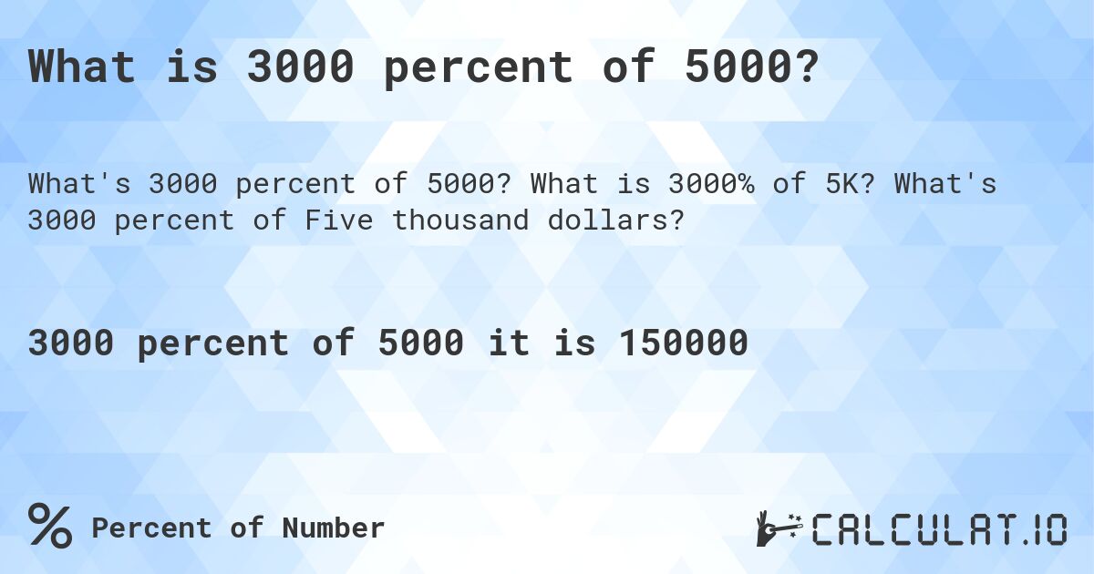 What is 3000 percent of 5000?. What is 3000% of 5K? What's 3000 percent of Five thousand dollars?
