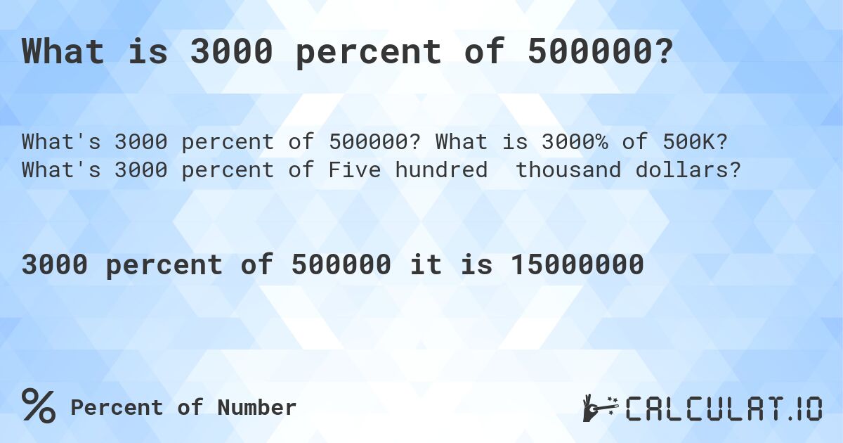 What is 3000 percent of 500000?. What is 3000% of 500K? What's 3000 percent of Five hundred thousand dollars?