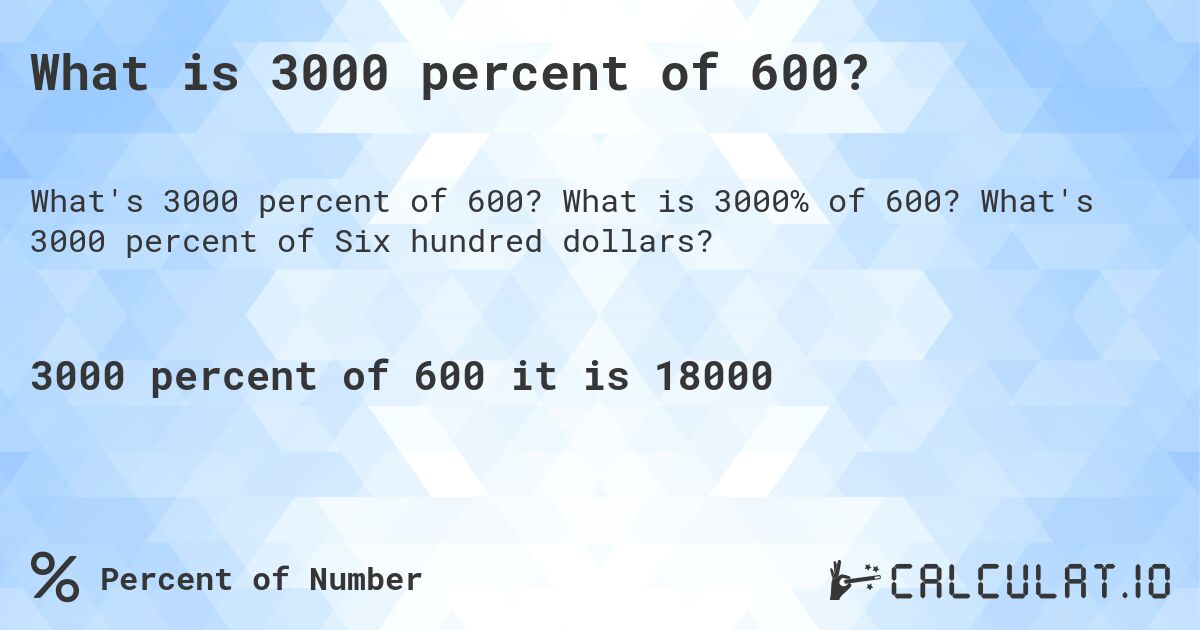 What is 3000 percent of 600?. What is 3000% of 600? What's 3000 percent of Six hundred dollars?