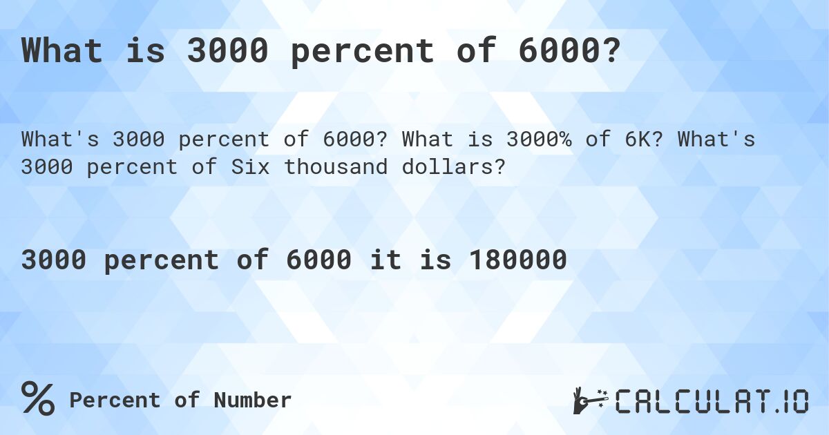What is 3000 percent of 6000?. What is 3000% of 6K? What's 3000 percent of Six thousand dollars?