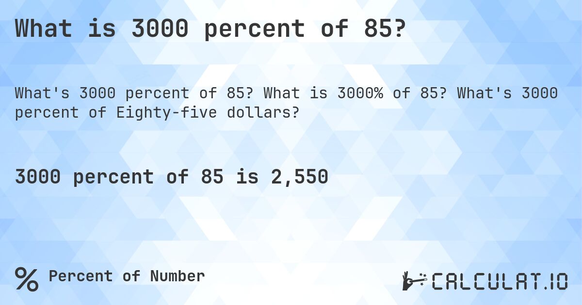 What is 3000 percent of 85?. What is 3000% of 85? What's 3000 percent of Eighty-five dollars?