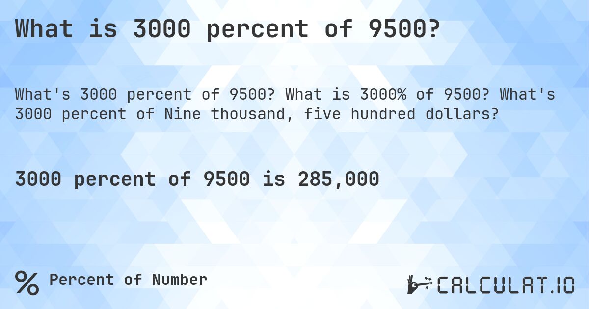 What is 3000 percent of 9500?. What is 3000% of 9500? What's 3000 percent of Nine thousand, five hundred dollars?