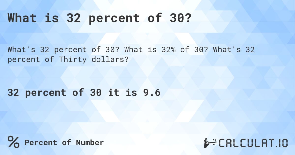 What is 32 percent of 30?. What is 32% of 30? What's 32 percent of Thirty dollars?