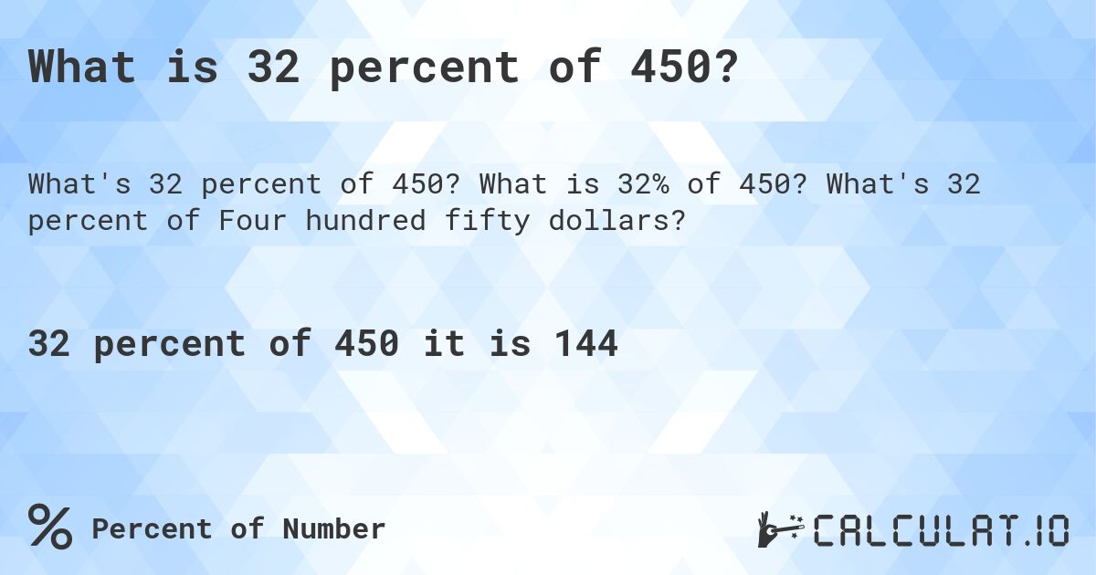 What is 32 percent of 450?. What is 32% of 450? What's 32 percent of Four hundred fifty dollars?