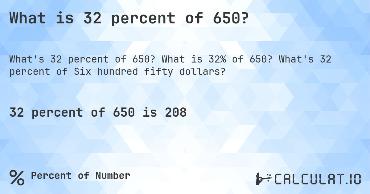 What is 32 percent of 650?. What is 32% of 650? What's 32 percent of Six hundred fifty dollars?