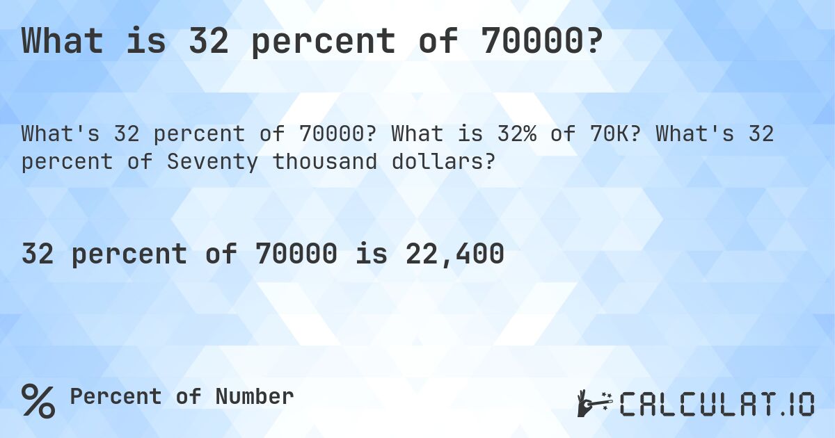 What is 32 percent of 70000?. What is 32% of 70K? What's 32 percent of Seventy thousand dollars?