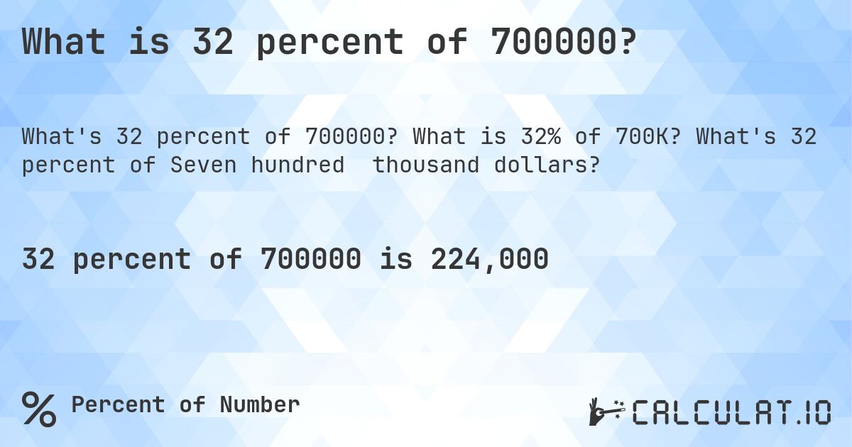 What is 32 percent of 700000?. What is 32% of 700K? What's 32 percent of Seven hundred thousand dollars?