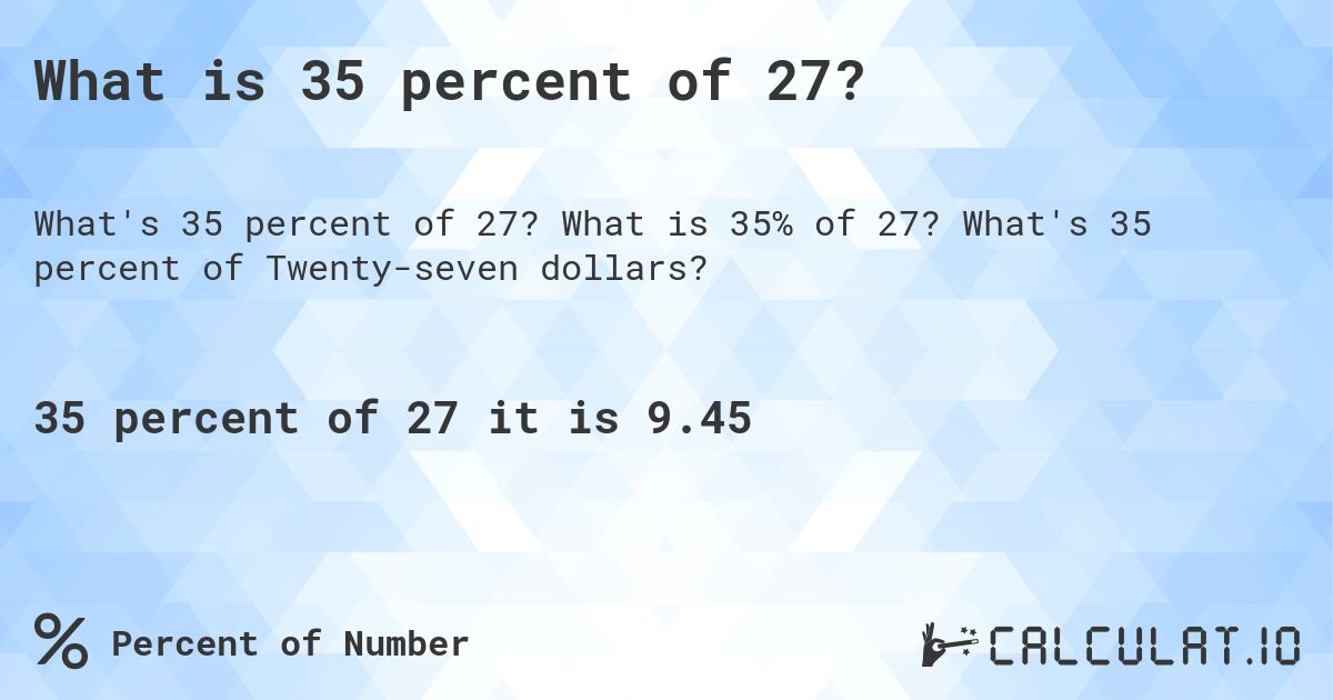 What is 35 percent of 27?. What is 35% of 27? What's 35 percent of Twenty-seven dollars?