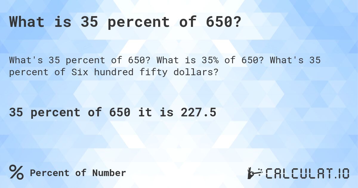 What is 35 percent of 650?. What is 35% of 650? What's 35 percent of Six hundred fifty dollars?