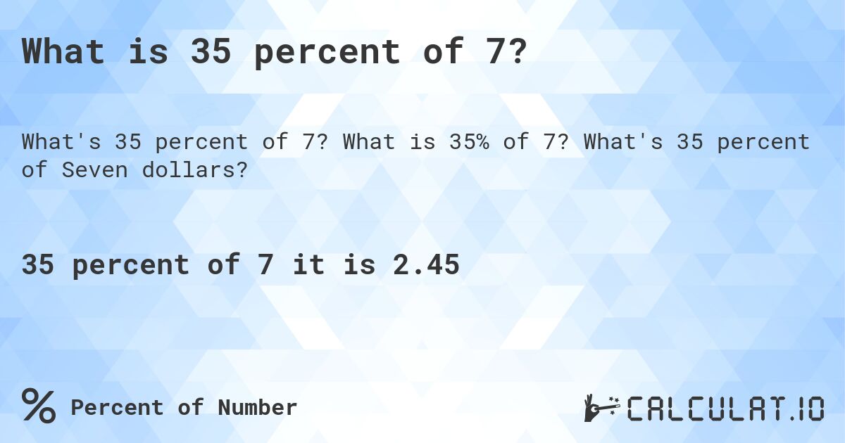 What is 35 percent of 7?. What is 35% of 7? What's 35 percent of Seven dollars?