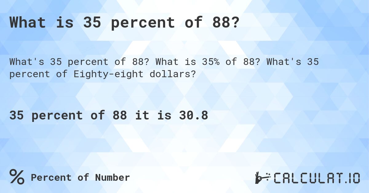 What is 35 percent of 88?. What is 35% of 88? What's 35 percent of Eighty-eight dollars?