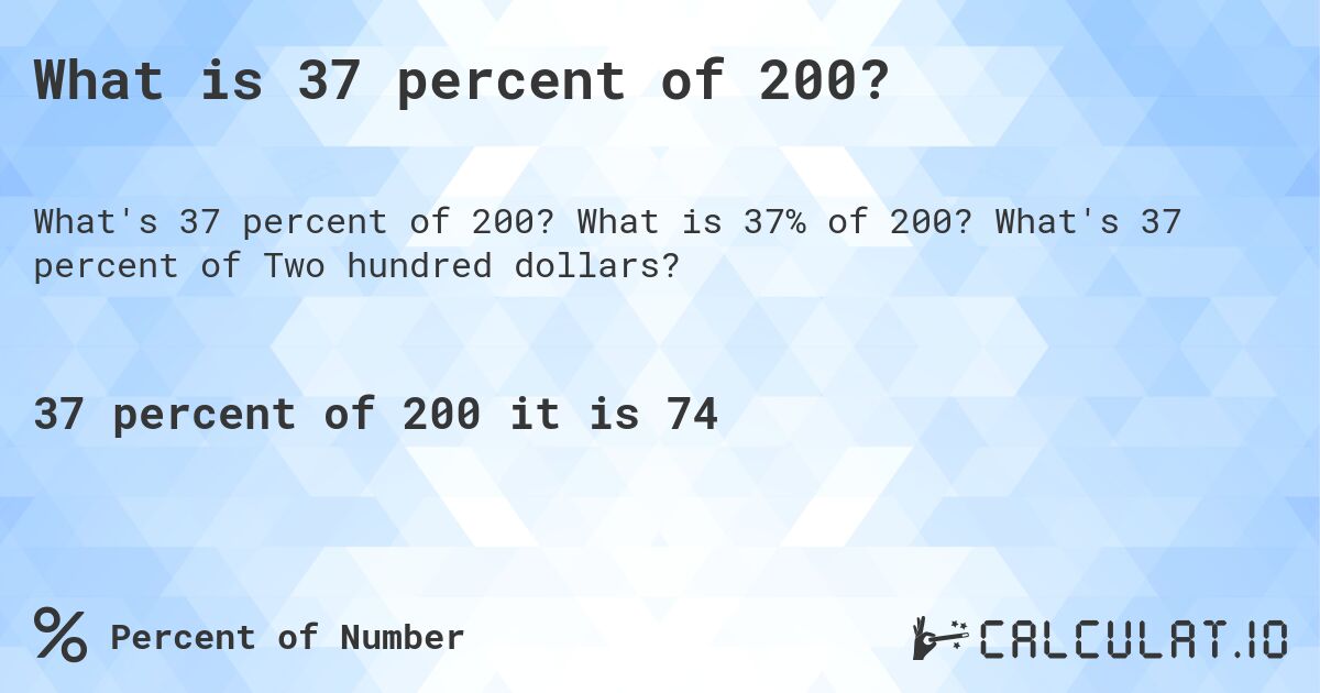 What is 37 percent of 200?. What is 37% of 200? What's 37 percent of Two hundred dollars?