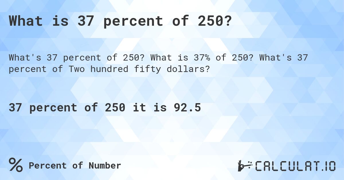What is 37 percent of 250?. What is 37% of 250? What's 37 percent of Two hundred fifty dollars?