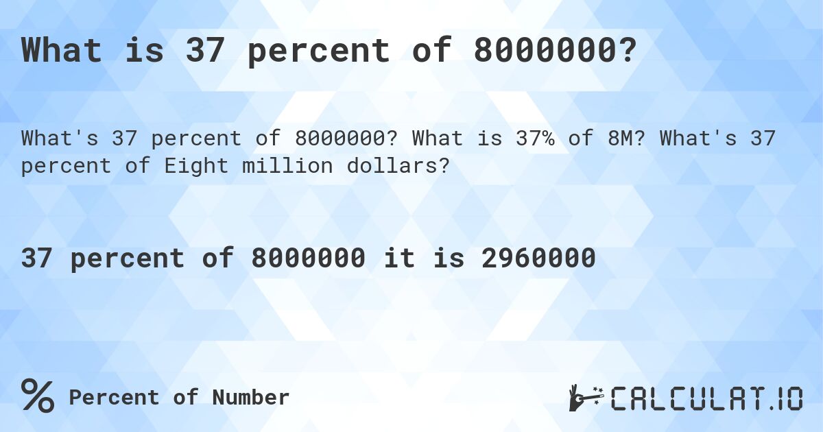 What is 37 percent of 8000000?. What is 37% of 8M? What's 37 percent of Eight million dollars?