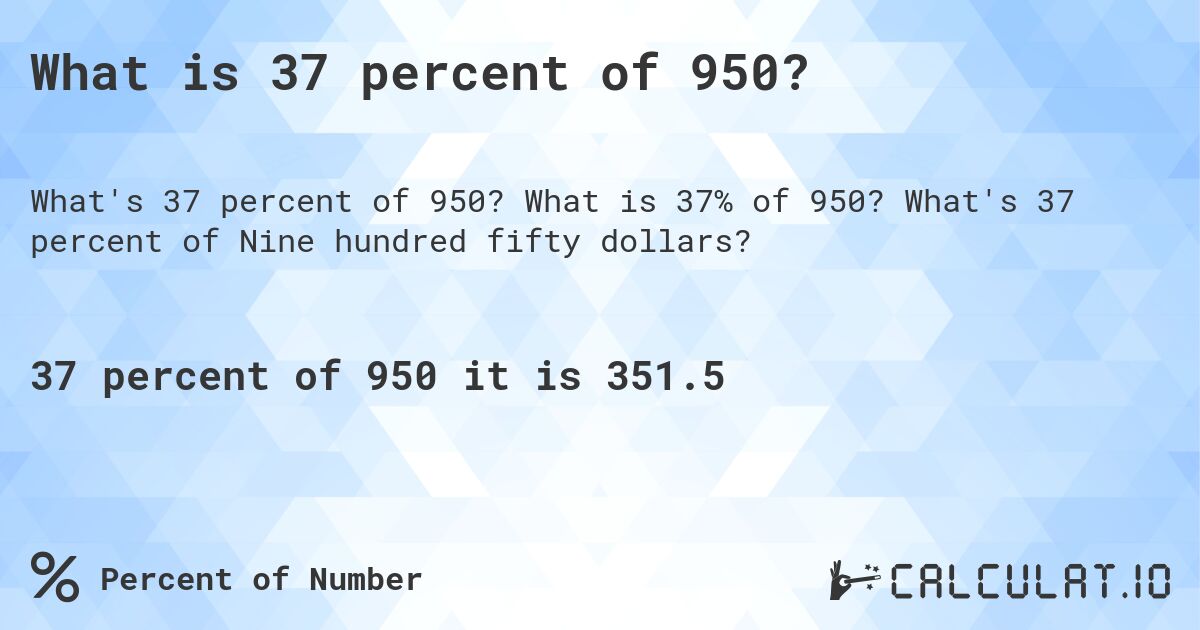 What is 37 percent of 950?. What is 37% of 950? What's 37 percent of Nine hundred fifty dollars?