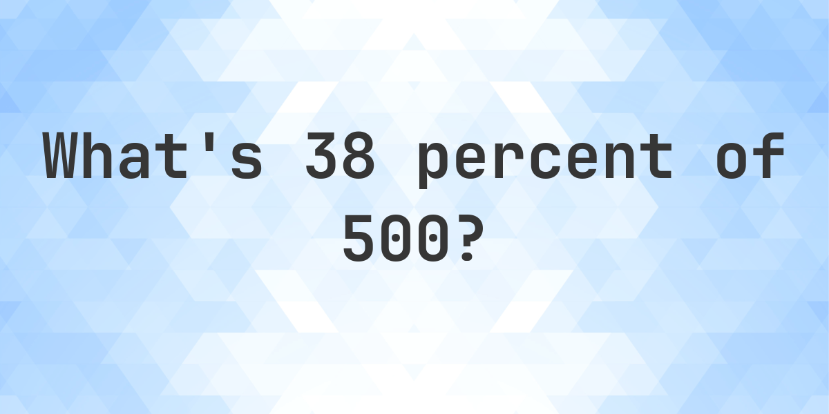 What Is 38 Percent Of 500 Calculatio what-is-38-percent-of-500-calculatio