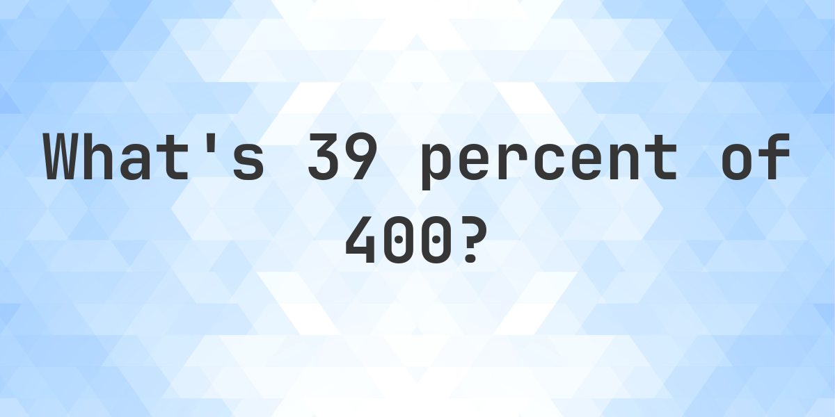 What Is 39 Percent Of 400 Calculatio what-is-39-percent-of-400-calculatio