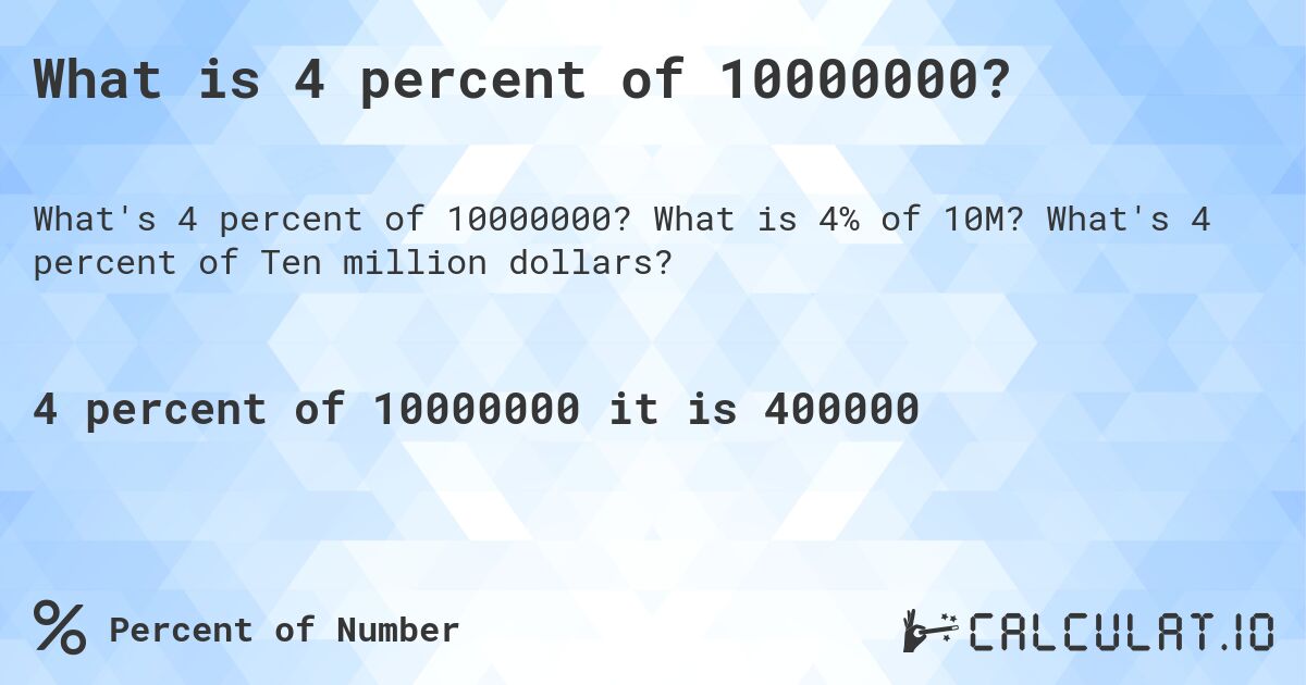 What is 4 percent of 10000000?. What is 4% of 10M? What's 4 percent of Ten million dollars?