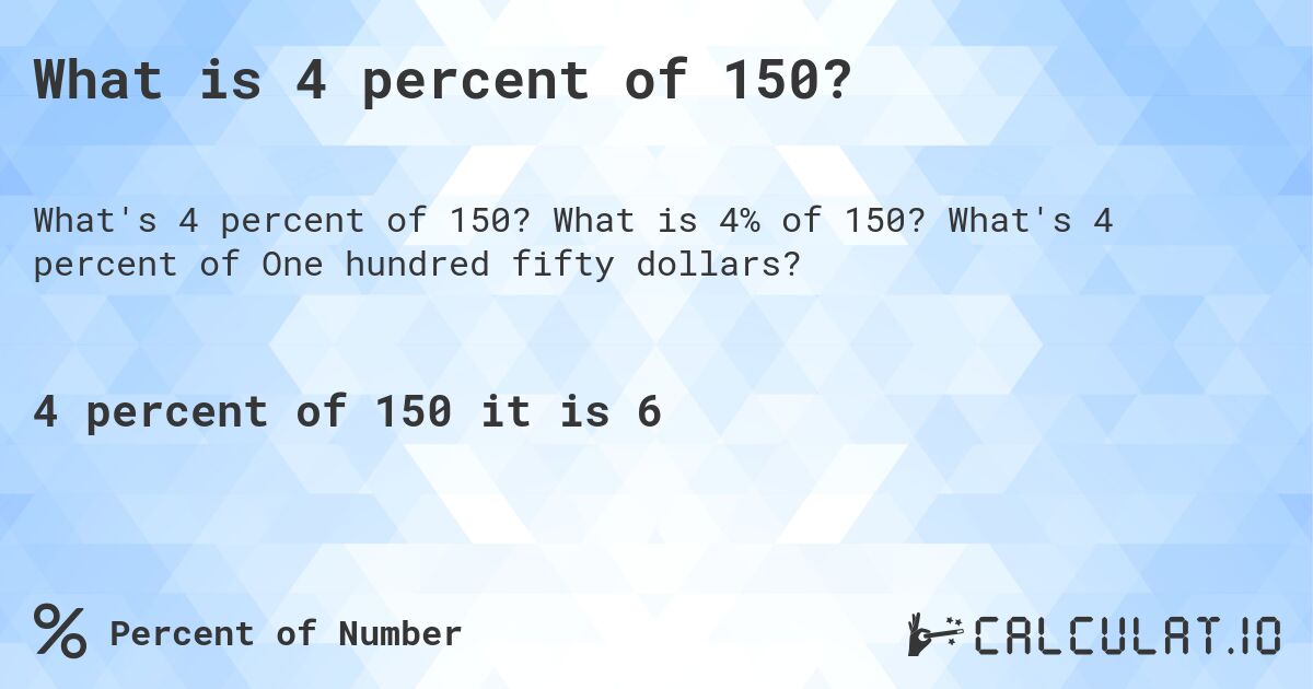 What is 4 percent of 150?. What is 4% of 150? What's 4 percent of One hundred fifty dollars?