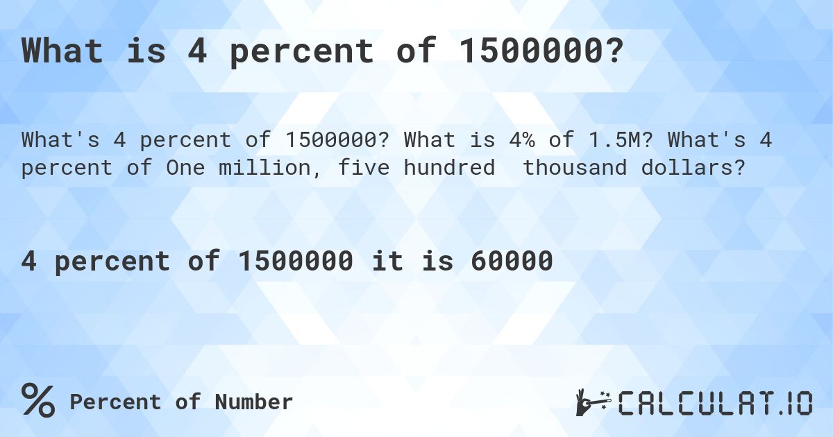 What is 4 percent of 1500000?. What is 4% of 1.5M? What's 4 percent of One million, five hundred thousand dollars?