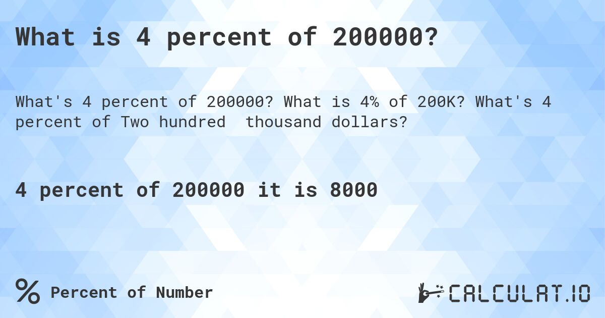 What is 4 percent of 200000?. What is 4% of 200K? What's 4 percent of Two hundred thousand dollars?