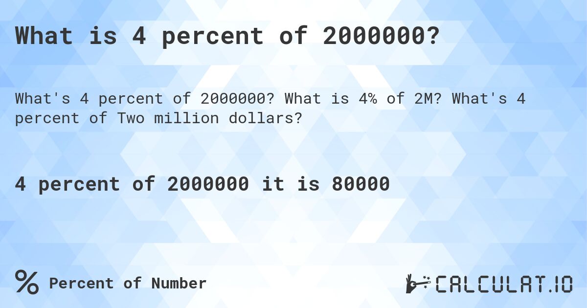 What is 4 percent of 2000000?. What is 4% of 2M? What's 4 percent of Two million dollars?