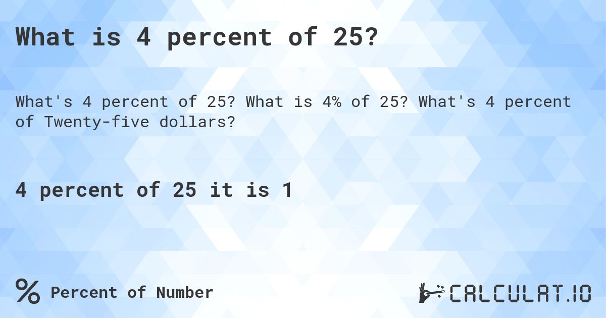What is 4 percent of 25?. What is 4% of 25? What's 4 percent of Twenty-five dollars?