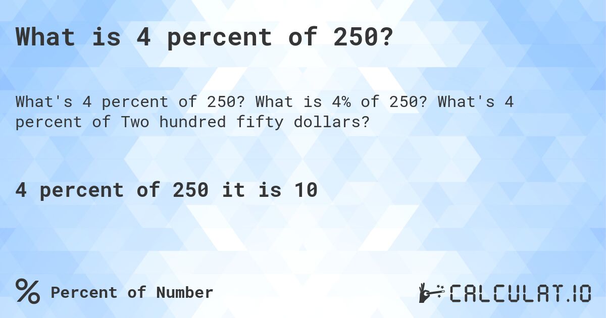 What is 4 percent of 250?. What is 4% of 250? What's 4 percent of Two hundred fifty dollars?
