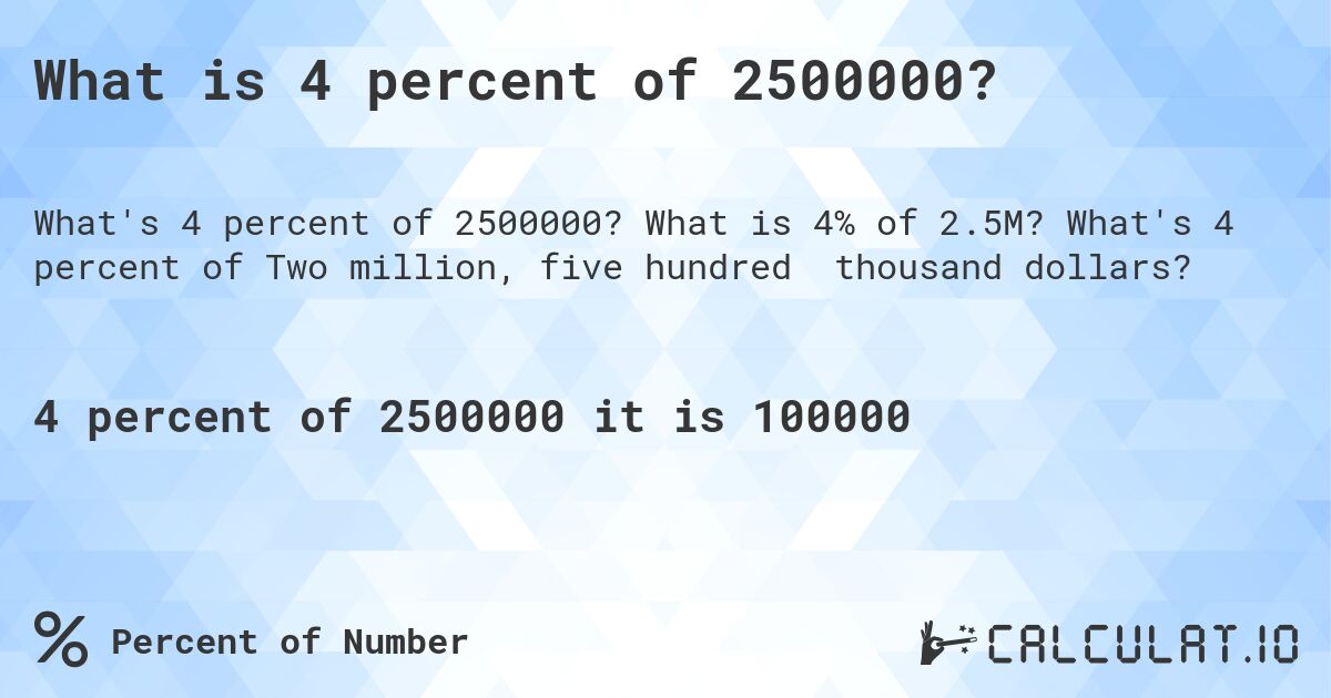 What is 4 percent of 2500000?. What is 4% of 2.5M? What's 4 percent of Two million, five hundred thousand dollars?