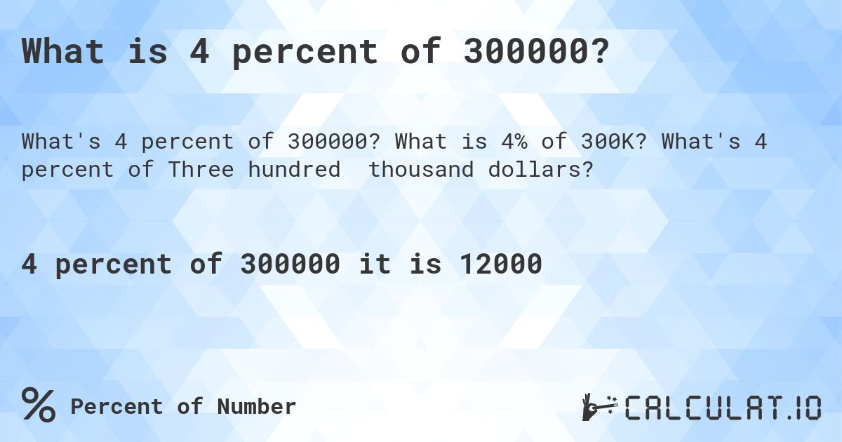 What is 4 percent of 300000?. What is 4% of 300K? What's 4 percent of Three hundred thousand dollars?