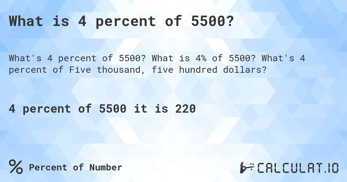 What is 4 percent of 5500?. What is 4% of 5500? What's 4 percent of Five thousand, five hundred dollars?