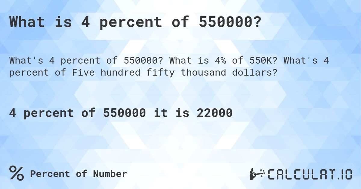 What is 4 percent of 550000?. What is 4% of 550K? What's 4 percent of Five hundred fifty thousand dollars?