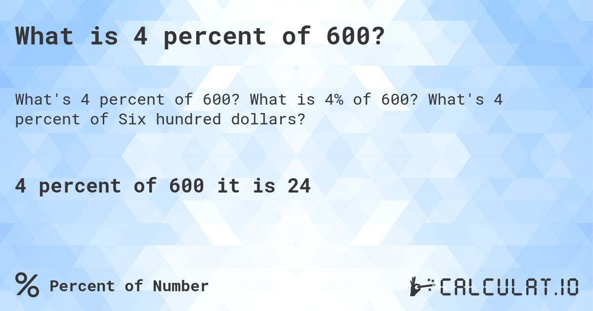 What is 4 percent of 600?. What is 4% of 600? What's 4 percent of Six hundred dollars?