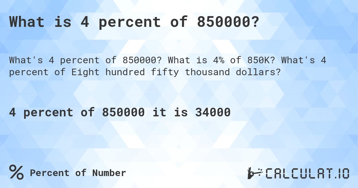 What is 4 percent of 850000?. What is 4% of 850K? What's 4 percent of Eight hundred fifty thousand dollars?