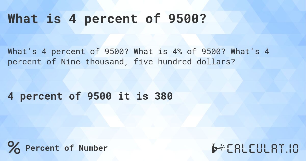 What is 4 percent of 9500?. What is 4% of 9500? What's 4 percent of Nine thousand, five hundred dollars?