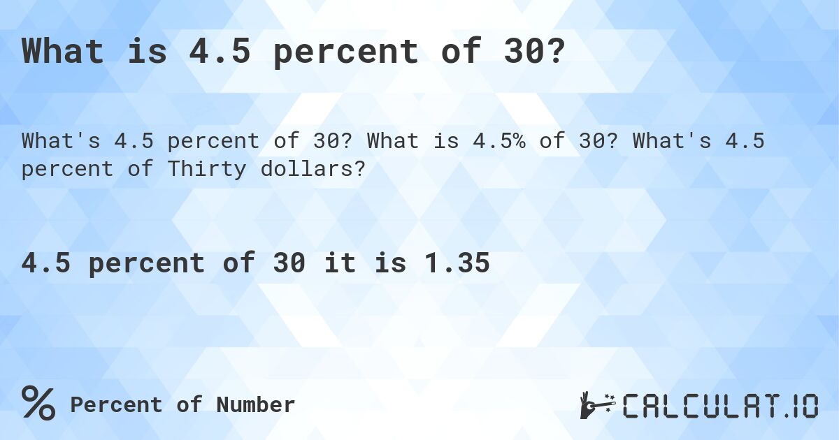 What is 4.5 percent of 30?. What is 4.5% of 30? What's 4.5 percent of Thirty dollars?