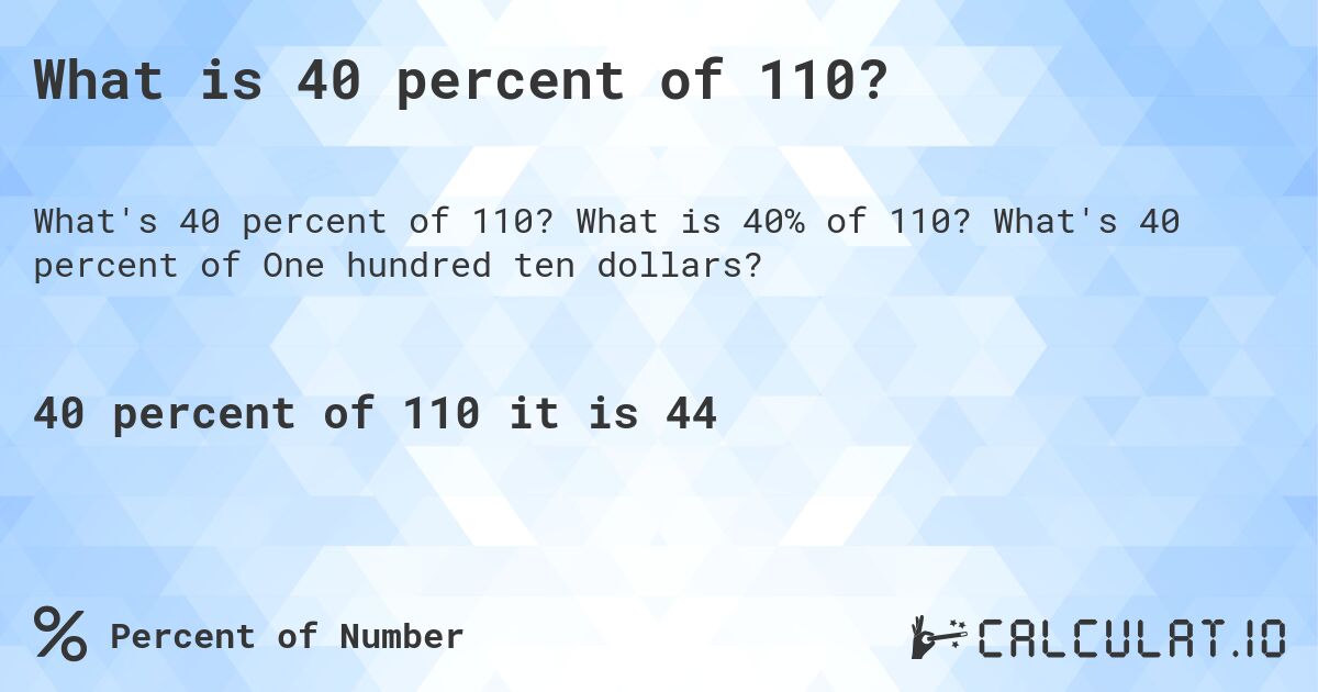 What is 40 percent of 110?. What is 40% of 110? What's 40 percent of One hundred ten dollars?