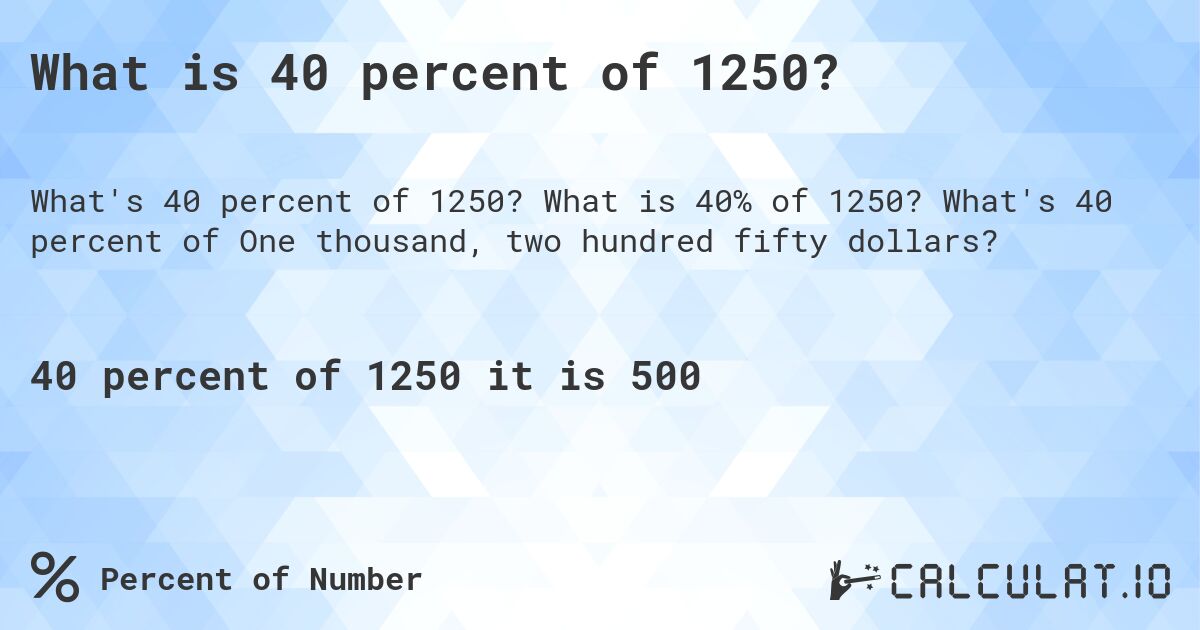 What is 40 percent of 1250?. What is 40% of 1250? What's 40 percent of One thousand, two hundred fifty dollars?