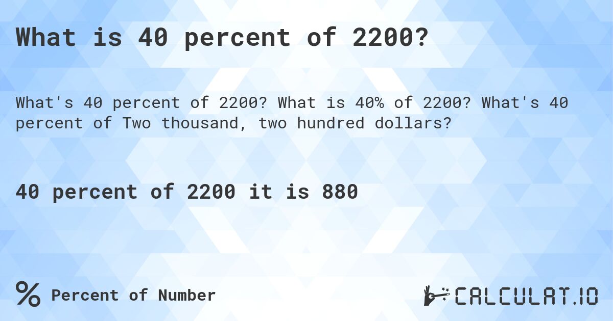 What is 40 percent of 2200?. What is 40% of 2200? What's 40 percent of Two thousand, two hundred dollars?