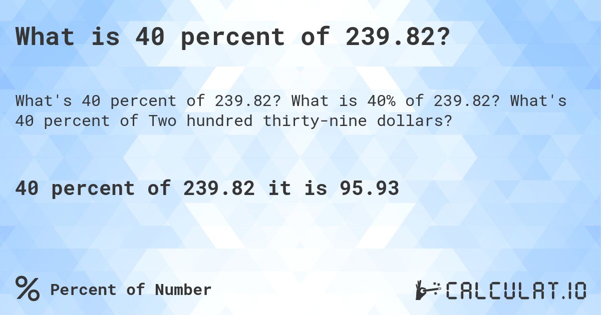 What is 40 percent of 239.82?. What is 40% of 239.82? What's 40 percent of Two hundred thirty-nine dollars?